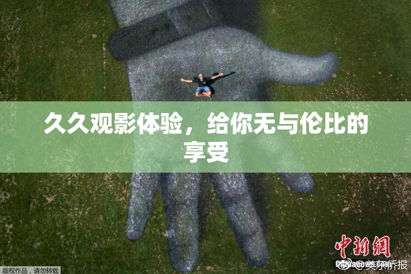久久观影体验，给你无与伦比的享受