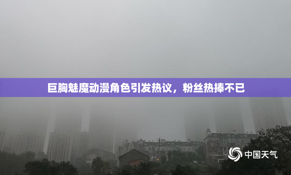 巨胸魅魔动漫角色引发热议，粉丝热捧不已