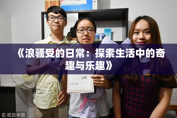 《浪骚受的日常：探索生活中的奇趣与乐趣》