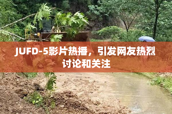 JUFD-5影片热播，引发网友热烈讨论和关注