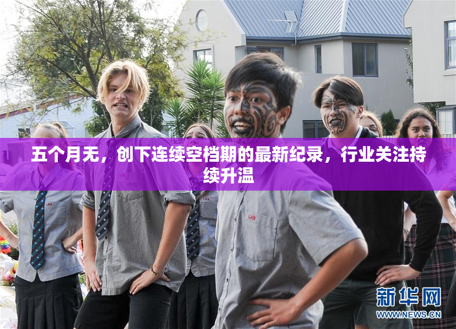 五个月无，创下连续空档期的最新纪录，行业关注持续升温