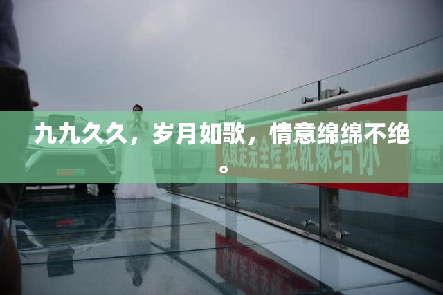 九九久久，岁月如歌，情意绵绵不绝。