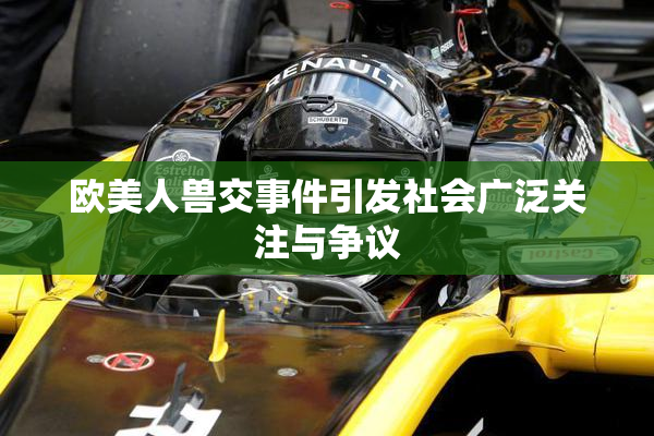 欧美人兽交事件引发社会广泛关注与争议