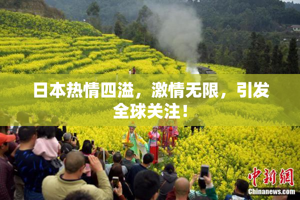 日本热情四溢，激情无限，引发全球关注！