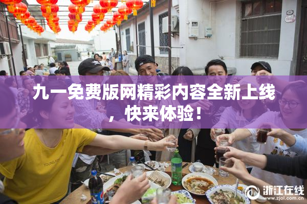 九一免费版网精彩内容全新上线，快来体验！