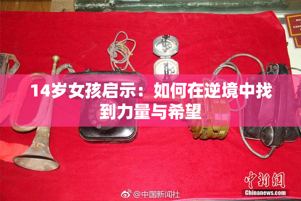 14岁女孩启示：如何在逆境中找到力量与希望