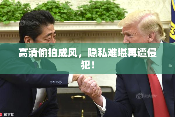 高清偷拍成风，隐私难堪再遭侵犯！