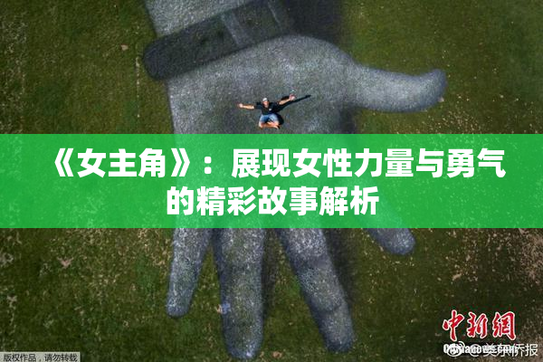 《女主角》：展现女性力量与勇气的精彩故事解析