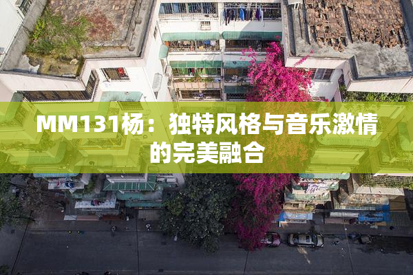 MM131杨：独特风格与音乐激情的完美融合
