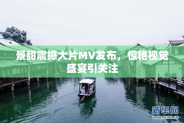 景甜震撼大片MV发布，惊艳视觉盛宴引关注