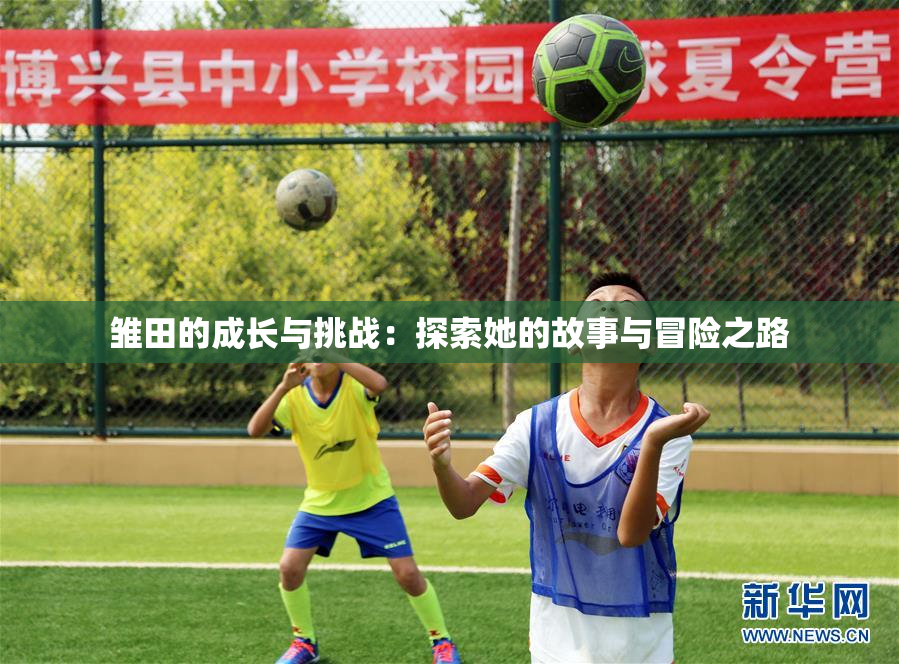 雏田的成长与挑战：探索她的故事与冒险之路