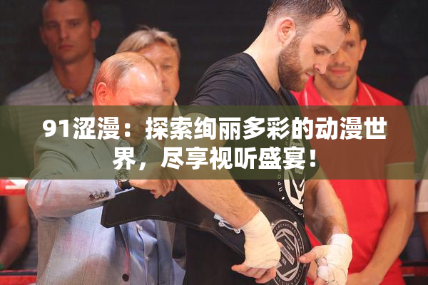 91涩漫：探索绚丽多彩的动漫世界，尽享视听盛宴！