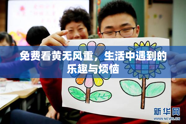 免费看黄无风重，生活中遇到的乐趣与烦恼
