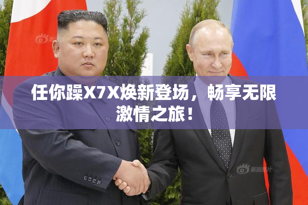 任你躁X7X焕新登场，畅享无限激情之旅！