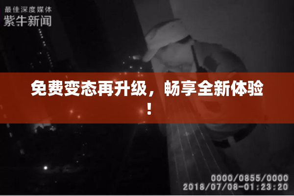 免费变态再升级，畅享全新体验！