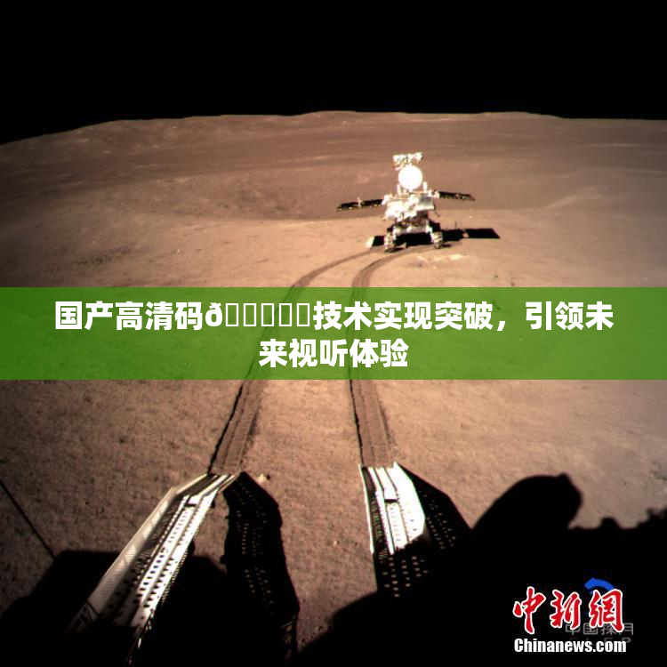 国产高清码🔞❌‌技术实现突破，引领未来视听体验