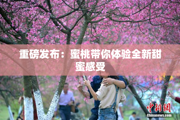 重磅发布：蜜桃带你体验全新甜蜜感受