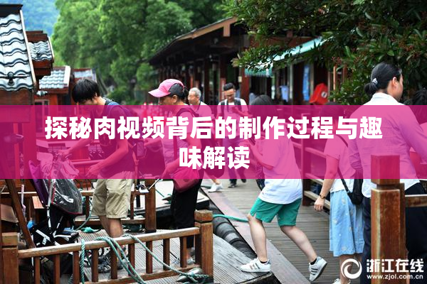 探秘肉视频背后的制作过程与趣味解读