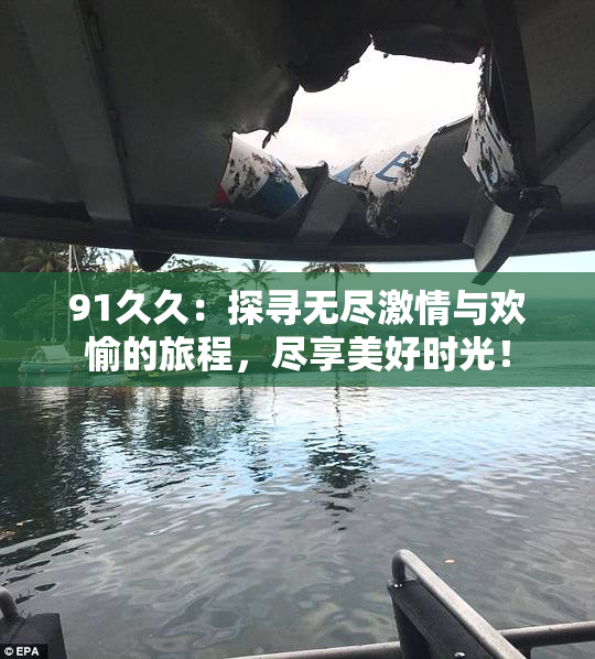 91久久：探寻无尽激情与欢愉的旅程，尽享美好时光！