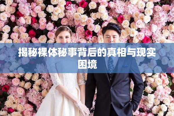 揭秘裸体秘事背后的真相与现实困境