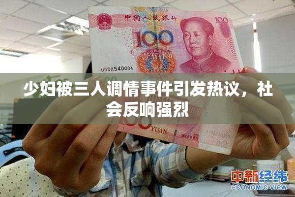 少妇被三人调情事件引发热议，社会反响强烈