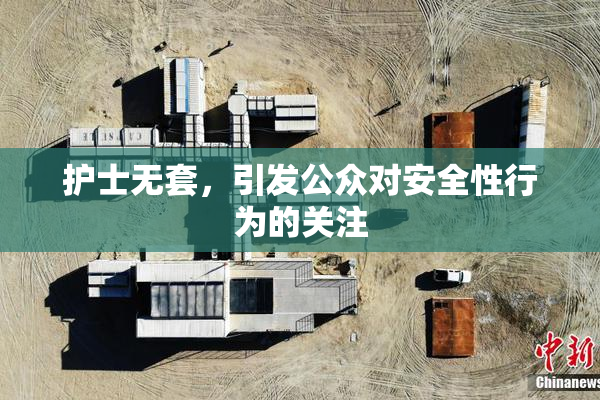 护士无套，引发公众对安全性行为的关注