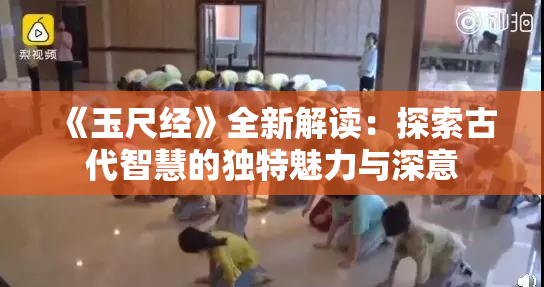 《玉尺经》全新解读：探索古代智慧的独特魅力与深意
