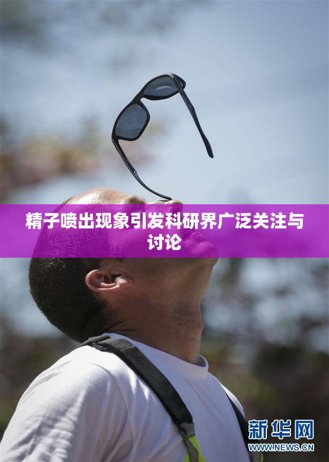 精子喷出现象引发科研界广泛关注与讨论