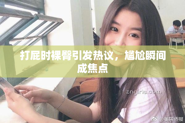 打屁时裸臀引发热议，尴尬瞬间成焦点