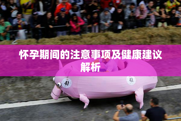 怀孕期间的注意事项及健康建议解析