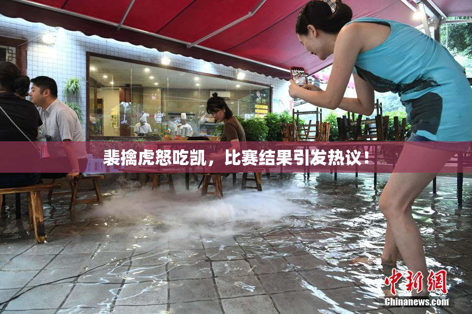 裴擒虎怒吃凯，比赛结果引发热议！