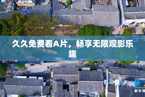 久久免费看A片，畅享无限观影乐趣