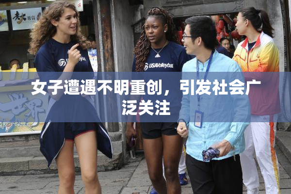 女子遭遇不明重创，引发社会广泛关注