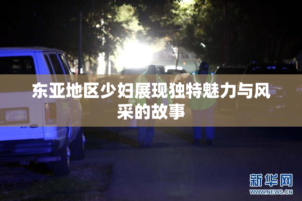东亚地区少妇展现独特魅力与风采的故事