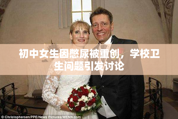 初中女生因憋尿被重创，学校卫生问题引发讨论
