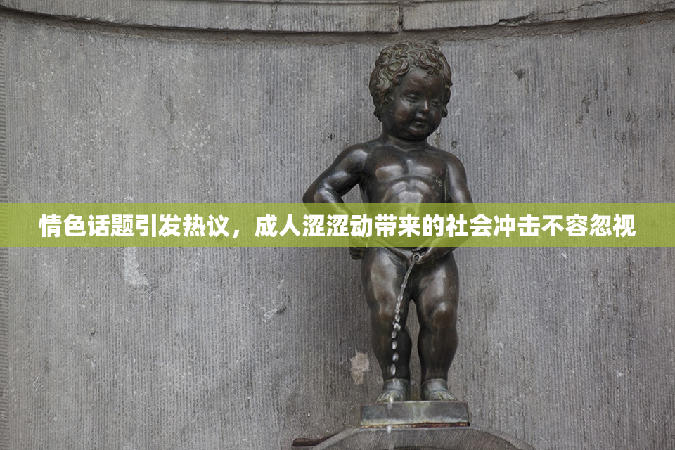 情色话题引发热议，成人涩涩动带来的社会冲击不容忽视
