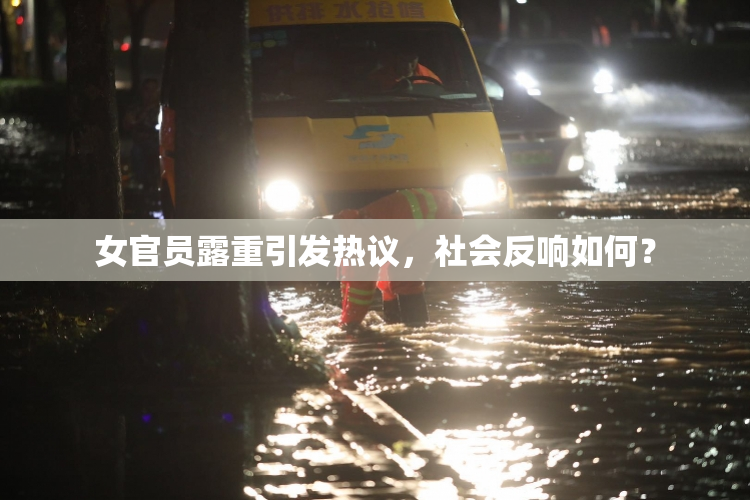 女官员露重引发热议，社会反响如何？
