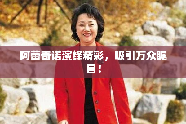 阿蕾奇诺演绎精彩，吸引万众瞩目！
