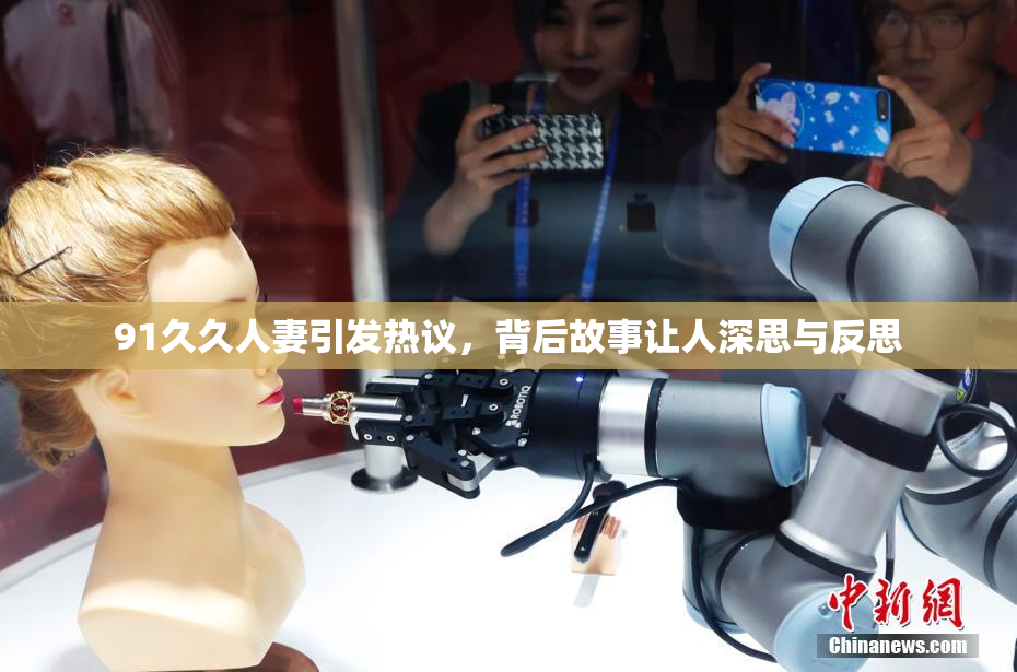 91久久人妻引发热议，背后故事让人深思与反思