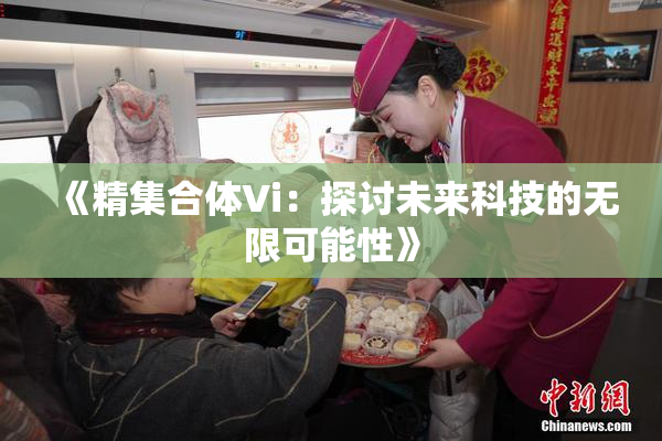 《精集合体Vi：探讨未来科技的无限可能性》