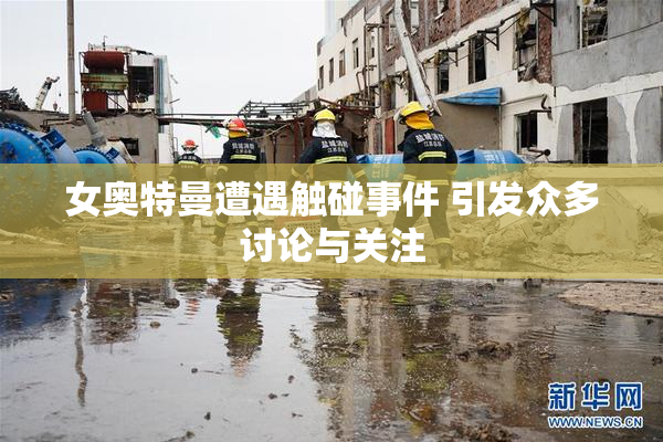 女奥特曼遭遇触碰事件 引发众多讨论与关注