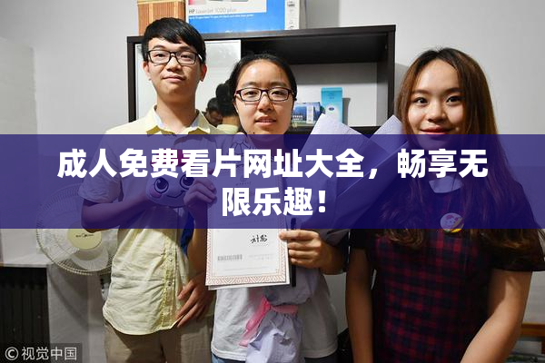 成人免费看片网址大全，畅享无限乐趣！