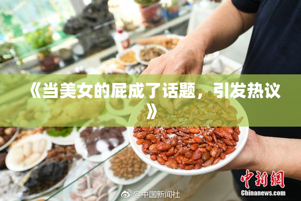 《当美女的屁成了话题，引发热议》