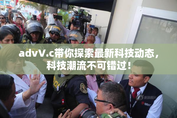 advV.c带你探索最新科技动态，科技潮流不可错过！