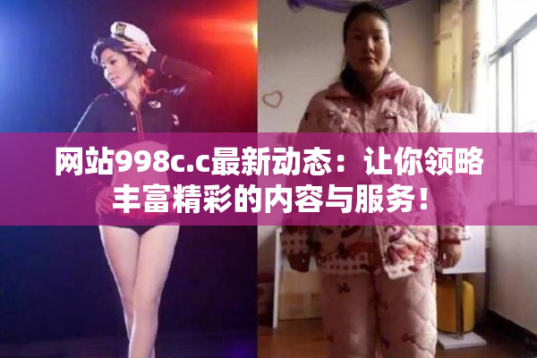 网站998c.c最新动态：让你领略丰富精彩的内容与服务！