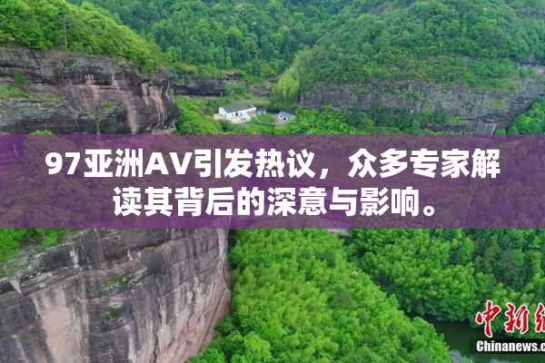 97亚洲AV引发热议，众多专家解读其背后的深意与影响。
