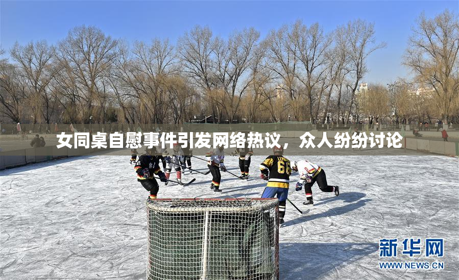 女同桌自慰事件引发网络热议，众人纷纷讨论