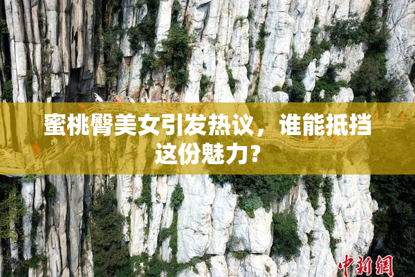 蜜桃臀美女引发热议，谁能抵挡这份魅力？