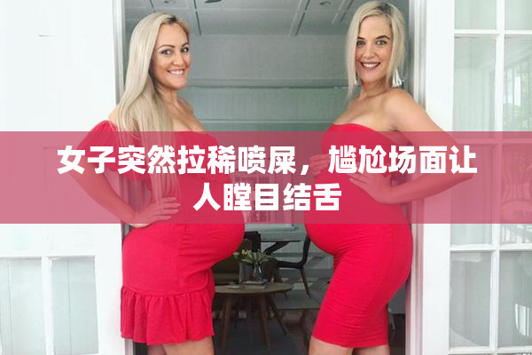 女子突然拉稀喷屎，尴尬场面让人瞠目结舌