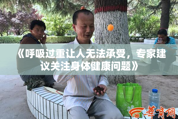 《呼吸过重让人无法承受，专家建议关注身体健康问题》